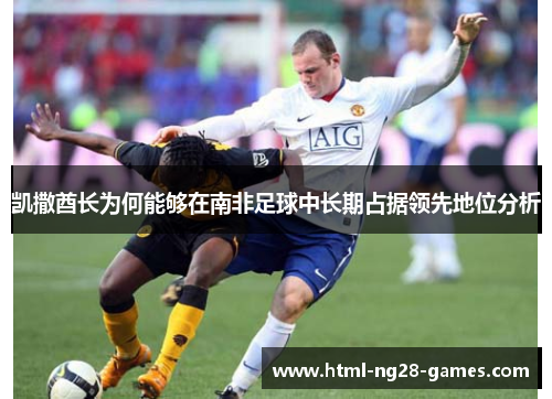 凯撒酋长为何能够在南非足球中长期占据领先地位分析