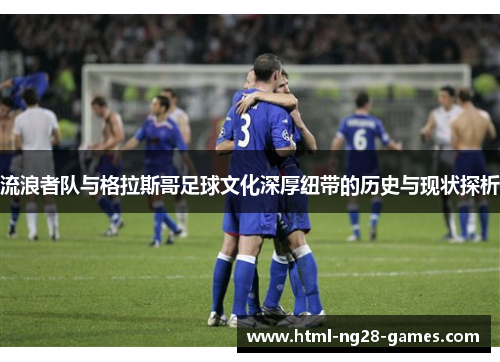流浪者队与格拉斯哥足球文化深厚纽带的历史与现状探析
