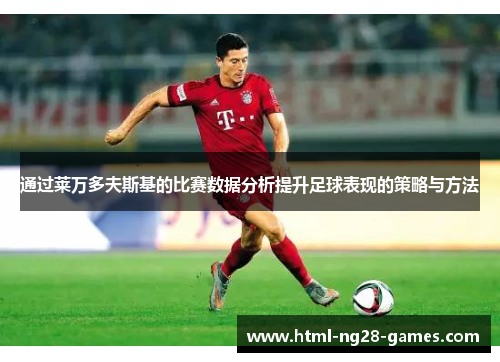 通过莱万多夫斯基的比赛数据分析提升足球表现的策略与方法