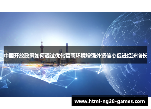 中国开放政策如何通过优化营商环境增强外资信心促进经济增长