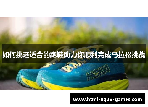 如何挑选适合的跑鞋助力你顺利完成马拉松挑战 如何挑选适合的跑鞋助力你顺利完成马拉松挑战