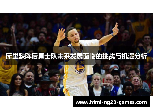 库里缺阵后勇士队未来发展面临的挑战与机遇分析 库里缺阵后勇士队未来发展面临的挑战与机遇分析