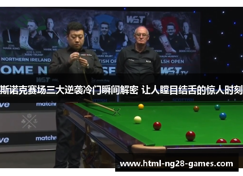 斯诺克赛场三大逆袭冷门瞬间解密 让人瞠目结舌的惊人时刻 斯诺克赛场三大逆袭冷门瞬间解密 让人瞠目结舌的惊人时刻