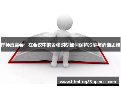 禅师直言会:在会议中的紧张时刻如何保持冷静与清晰思维 禅师直言会:在会议中的紧张时刻如何保持冷静与清晰思维