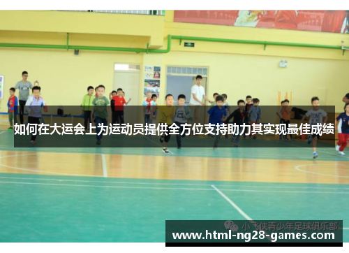 如何在大运会上为运动员提供全方位支持助力其实现最佳成绩 如何在大运会上为运动员提供全方位支持助力其实现最佳成绩