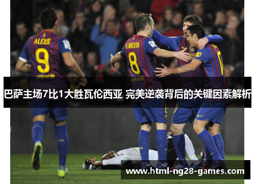 巴萨主场7比1大胜瓦伦西亚 完美逆袭背后的关键因素解析