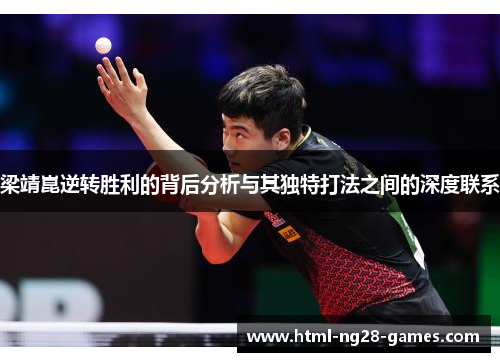 梁靖崑逆转胜利的背后分析与其独特打法之间的深度联系 梁靖崑逆转胜利的背后分析与其独特打法之间的深度联系