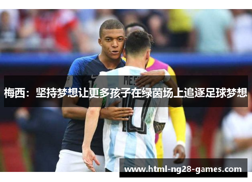 梅西:坚持梦想让更多孩子在绿茵场上追逐足球梦想 梅西:坚持梦想让更多孩子在绿茵场上追逐足球梦想