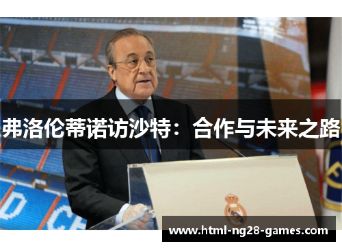 弗洛伦蒂诺访沙特：合作与未来之路