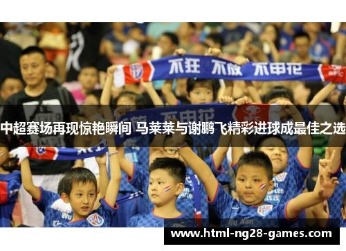 中超赛场再现惊艳瞬间 马莱莱与谢鹏飞精彩进球成最佳之选