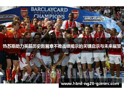 热苏斯助力英超历史新篇章不败战绩揭示的关键启示与未来展望
