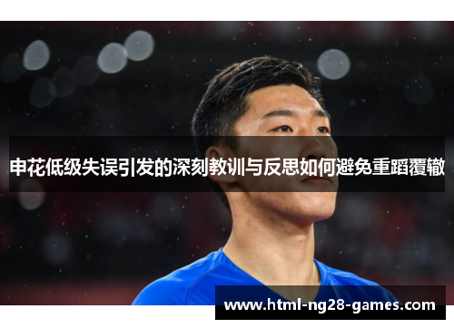 申花低级失误引发的深刻教训与反思如何避免重蹈覆辙 申花低级失误引发的深刻教训与反思如何避免重蹈覆辙