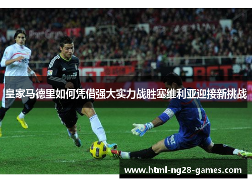 皇家马德里如何凭借强大实力战胜塞维利亚迎接新挑战