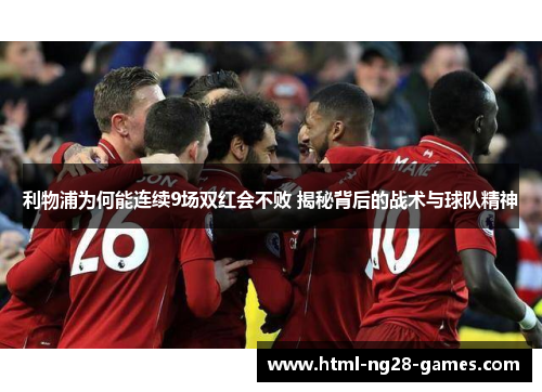 利物浦为何能连续9场双红会不败 揭秘背后的战术与球队精神 利物浦为何能连续9场双红会不败 揭秘背后的战术与球队精神