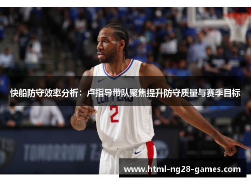 快船防守效率分析:卢指导带队聚焦提升防守质量与赛季目标 快船防守效率分析:卢指导带队聚焦提升防守质量与赛季目标