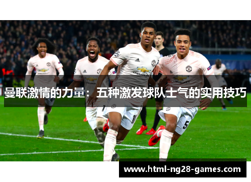 曼联激情的力量：五种激发球队士气的实用技巧