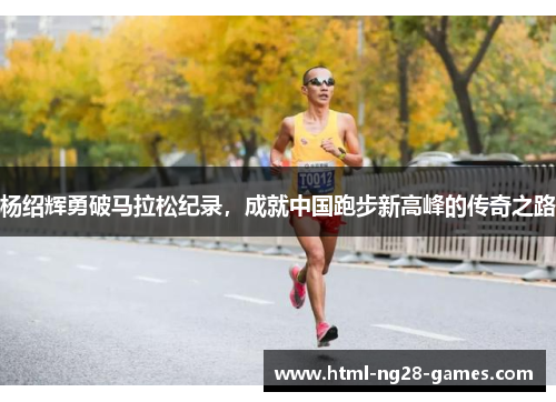 杨绍辉勇破马拉松纪录，成就中国跑步新高峰的传奇之路