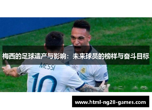 梅西的足球遗产与影响：未来球员的榜样与奋斗目标