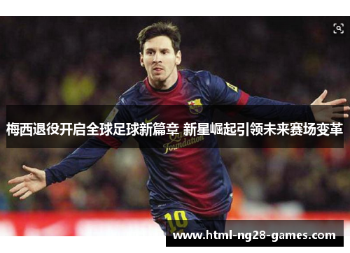 梅西退役开启全球足球新篇章 新星崛起引领未来赛场变革