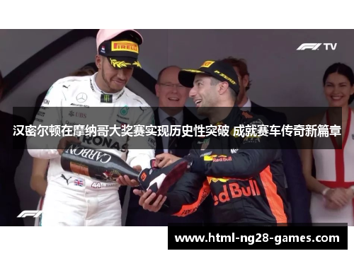 汉密尔顿在摩纳哥大奖赛实现历史性突破 成就赛车传奇新篇章