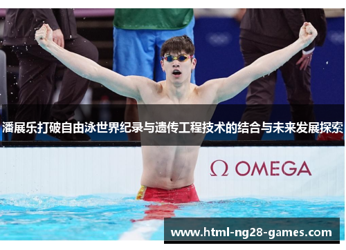 潘展乐打破自由泳世界纪录与遗传工程技术的结合与未来发展探索