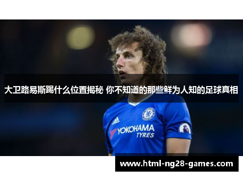 大卫路易斯踢什么位置揭秘 你不知道的那些鲜为人知的足球真相