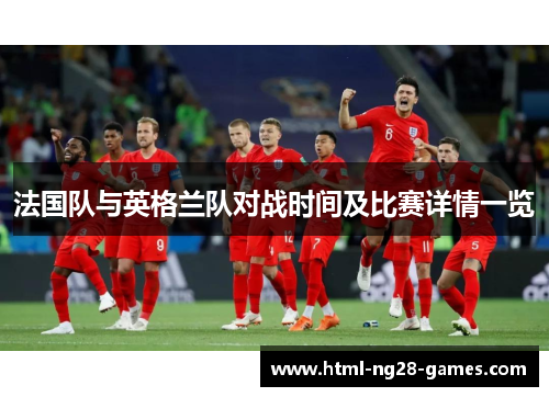 法国队与英格兰队对战时间及比赛详情一览 法国队与英格兰队对战时间及比赛详情一览