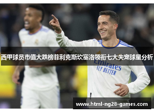 西甲球员市值大跌榜菲利克斯坎塞洛领衔七大失宠球星分析 西甲球员市值大跌榜菲利克斯坎塞洛领衔七大失宠球星分析