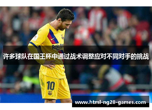 许多球队在国王杯中通过战术调整应对不同对手的挑战