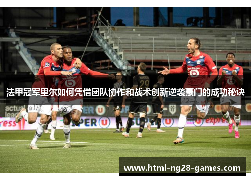 法甲冠军里尔如何凭借团队协作和战术创新逆袭豪门的成功秘诀