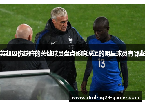 英超因伤缺阵的关键球员盘点影响深远的明星球员有哪些 英超因伤缺阵的关键球员盘点影响深远的明星球员有哪些