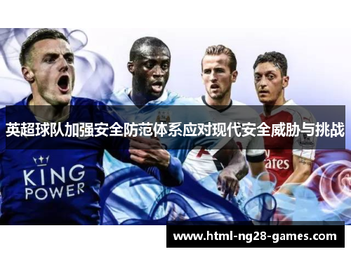 英超球队加强安全防范体系应对现代安全威胁与挑战 英超球队加强安全防范体系应对现代安全威胁与挑战