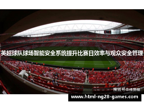 英超球队球场智能安全系统提升比赛日效率与观众安全管理