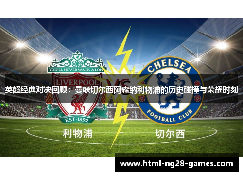英超经典对决回顾:曼联切尔西阿森纳利物浦的历史碰撞与荣耀时刻 英超经典对决回顾:曼联切尔西阿森纳利物浦的历史碰撞与荣耀时刻
