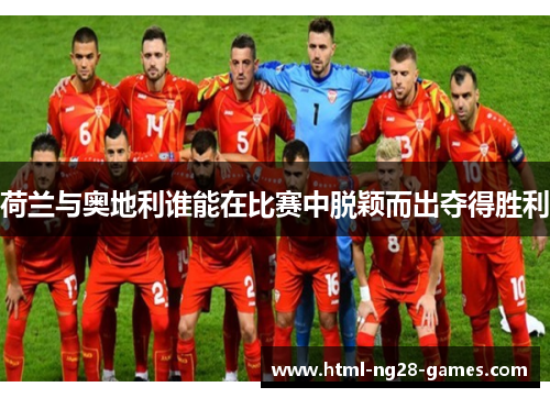 荷兰与奥地利谁能在比赛中脱颖而出夺得胜利 荷兰与奥地利谁能在比赛中脱颖而出夺得胜利