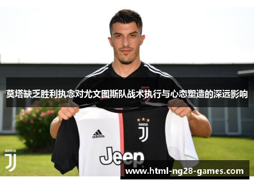 莫塔缺乏胜利执念对尤文图斯队战术执行与心态塑造的深远影响 莫塔缺乏胜利执念对尤文图斯队战术执行与心态塑造的深远影响