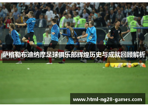 萨格勒布迪纳摩足球俱乐部辉煌历史与成就回顾解析 萨格勒布迪纳摩足球俱乐部辉煌历史与成就回顾解析