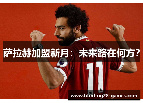 萨拉赫加盟新月:未来路在何方? 萨拉赫加盟新月:未来路在何方?
