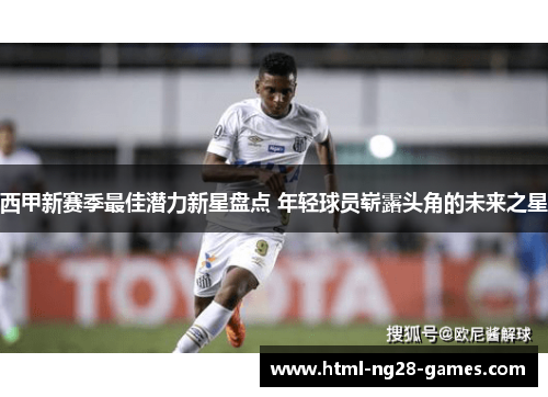 西甲新赛季最佳潜力新星盘点 年轻球员崭露头角的未来之星 西甲新赛季最佳潜力新星盘点 年轻球员崭露头角的未来之星